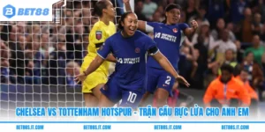 Chelsea Vs Tottenham Hotspur - Trận Cầu Rực Lửa Cho Anh Em